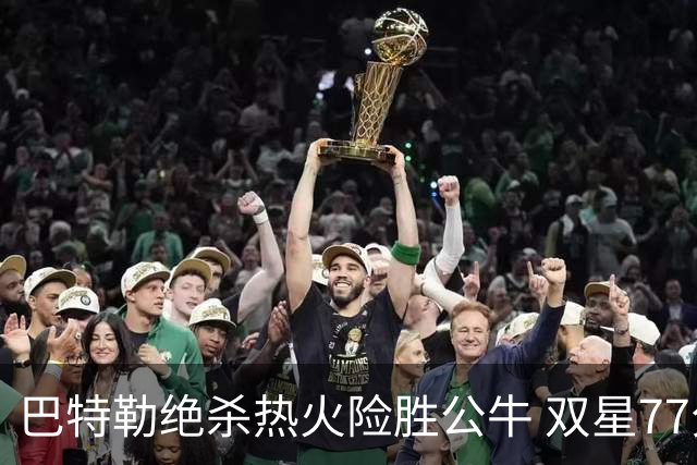 巴特勒绝杀热火险胜公牛 双星77分森林狼大胜